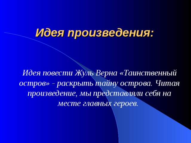 Идея произведения: Идея повести Жуль Верна «Таинственный остров» - раскрыть тайну острова. Читая произведение, мы представляли себя на месте главных героев.