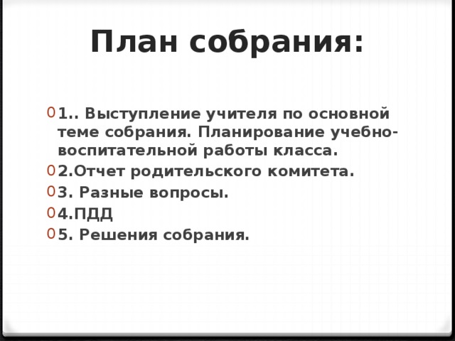План собрания:   1.. Выступление учителя по основной теме собрания. Планирование учебно-воспитательной работы класса. 2.Отчет родительского комитета. 3. Разные вопросы. 4.ПДД  5. Решения собрания. 