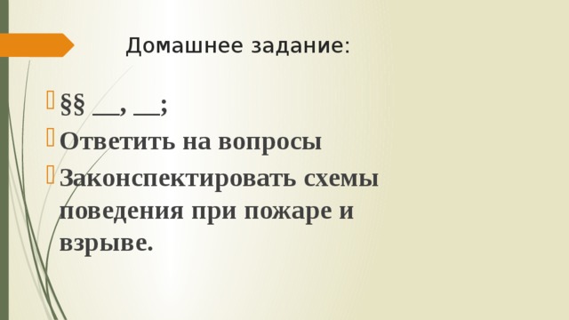 Домашнее задание: §§ __, __; Ответить на вопросы Законспектировать схемы поведения при пожаре и взрыве. 