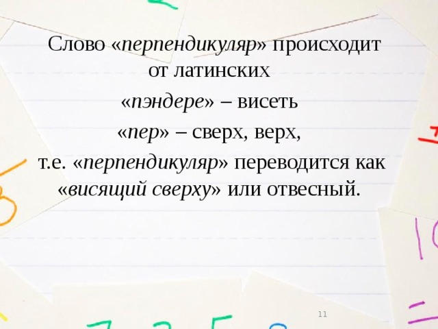  Слово « перпендикуляр » происходит от латинских « пэндере » – висеть « пер » – сверх, верх, т.е. « перпендикуляр » переводится как « висящий сверху » или отвесный.  