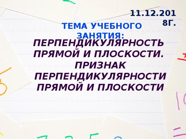 11.12.2018г. Тема учебного занятия: Перпендикулярность прямой и плоскости. Признак перпендикулярности прямой и плоскости 