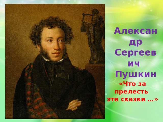 Александр Сергеевич Пушкин «Что за прелесть эти сказки …» 