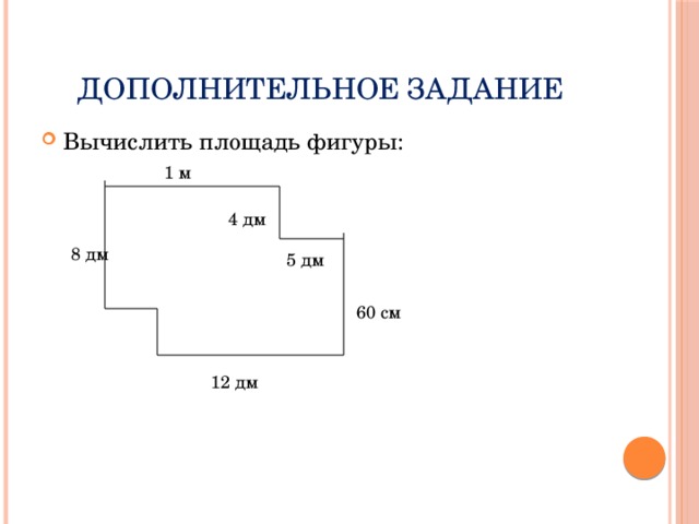 Дополнительное задание Вычислить площадь фигуры: 1 м 4 дм 8 дм 5 дм 60 см 12 дм 