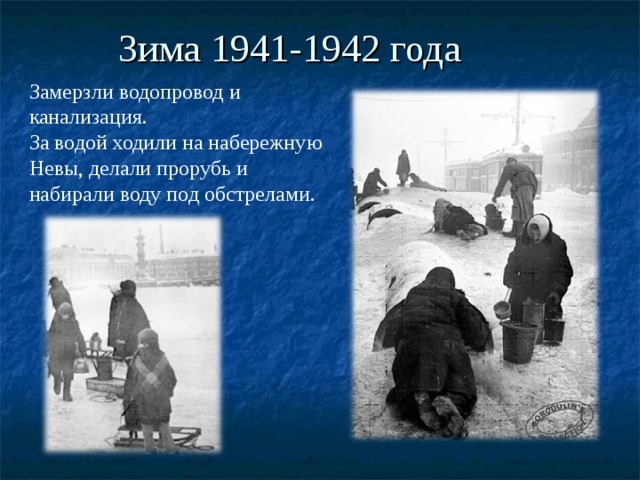 Зима 1941-1942 года Замерзли водопровод и канализация. За водой ходили на набережную Невы, делали прорубь и набирали воду под обстрелами. 