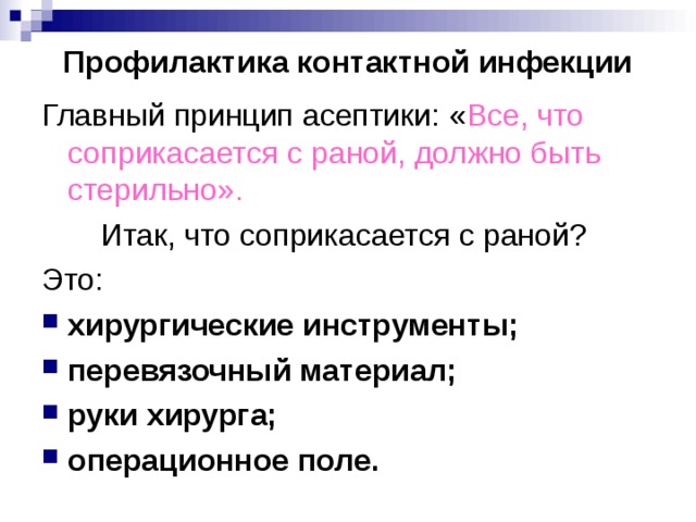 Профилактика контактной инфекции Главный принцип асептики: « Все, что соприкасается с раной, должно быть стерильно». Итак, что соприкасается с раной? Это: хирургические инструменты; перевязочный материал; руки хирурга; операционное поле. 