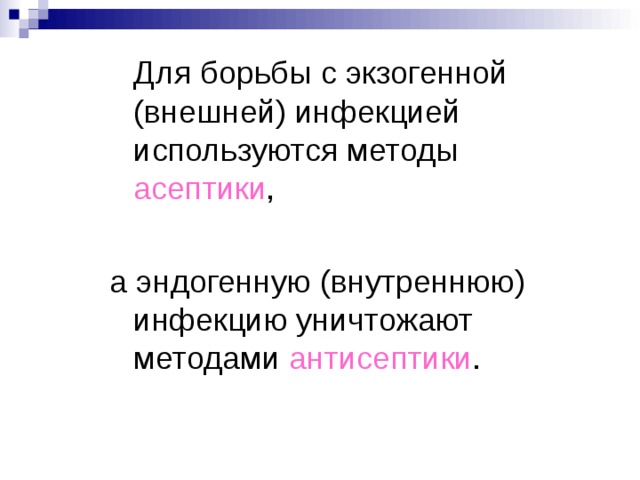  Для борьбы с экзогенной (внешней) инфекцией используются методы асептики , а эндогенную (внутреннюю) инфекцию уничтожают методами антисептики . 