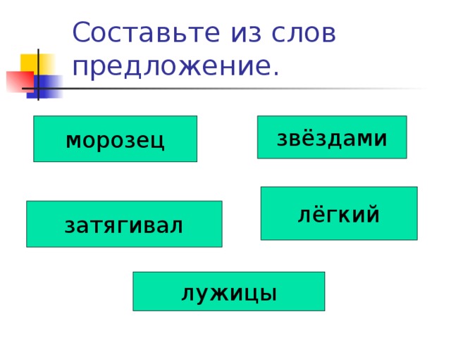 Составьте из слов предложение. морозец звёздами лёгкий затягивал лужицы 