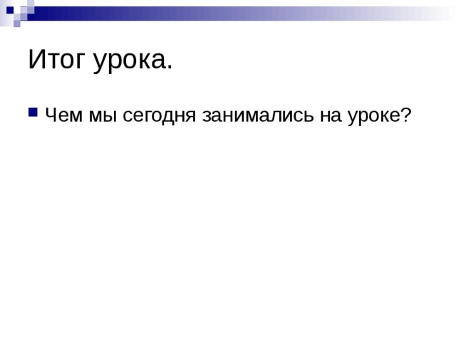 Итог урока. Чем мы сегодня занимались на уроке? 
