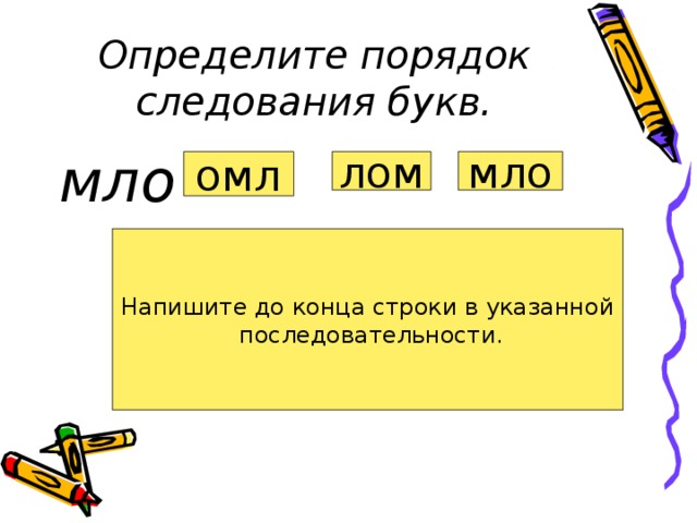 Определите порядок следования букв. мло омл лом мло Напишите до конца строки в указанной  последовательности. 