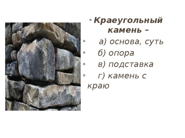 Краеугольный камень –  а) основа, суть  б) опора  в) подставка  г) камень с краю 