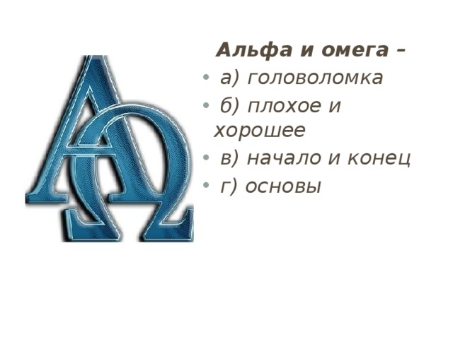  Альфа и омега –  а) головоломка  б) плохое и хорошее  в) начало и конец  г) основы 