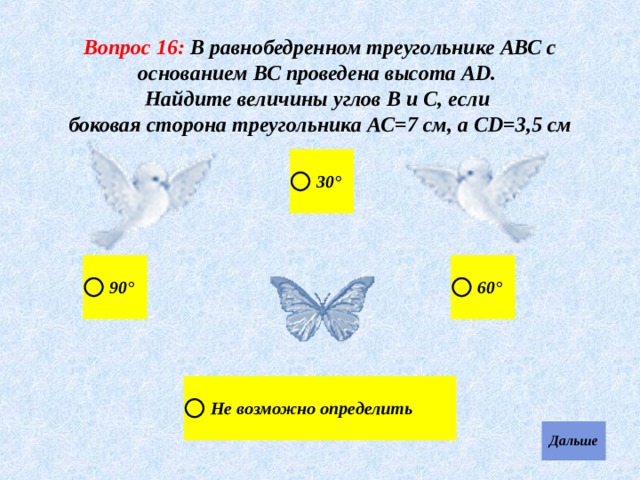 Вопрос 16: В равнобедренном треугольнике АВС с основанием ВС проведена высота АD. Найдите величины углов В и С, если боковая сторона треугольника АС=7 см, а СD=3,5 см 