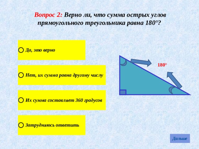 Вопрос 2: Верно ли, что сумма острых углов прямоугольного треугольника равна 180°? 180° 