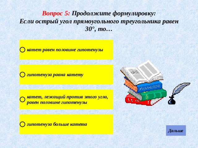 Вопрос 5:  Продолжите формулировку: Если острый угол прямоугольного треугольника равен 30°, то… 
