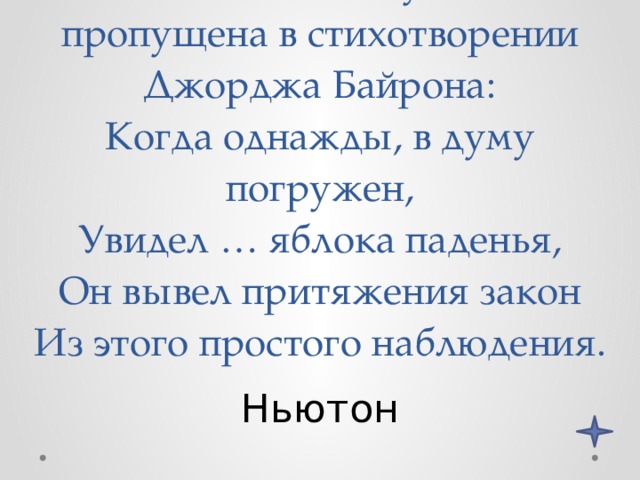 Фамилия какого ученого пропущена в стихотворении Джорджа Байрона:  Когда однажды, в думу погружен,  Увидел … яблока паденья,  Он вывел притяжения закон  Из этого простого наблюдения. Ньютон 