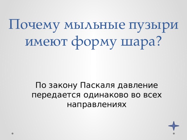 Почему мыльные пузыри имеют форму шара? По закону Паскаля давление передается одинаково во всех направлениях 