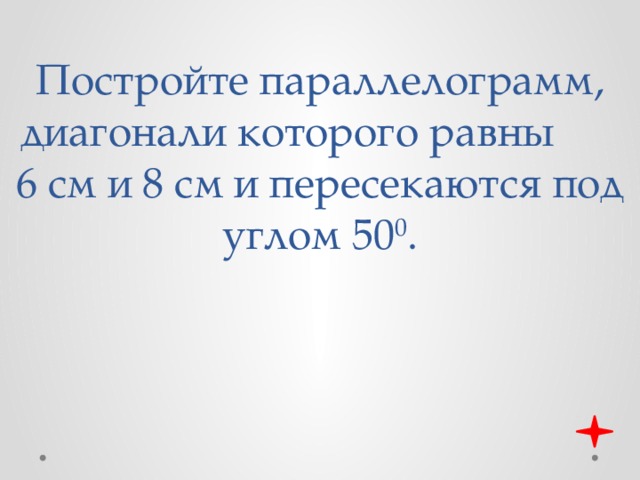 Постройте параллелограмм, диагонали которого равны 6 см и 8 см и пересекаются под углом 50 0 . 