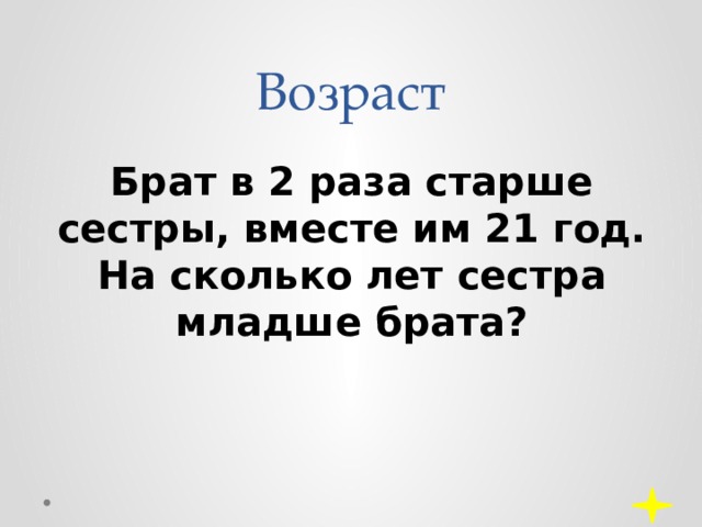 Возраст Брат в 2 раза старше сестры, вместе им 21 год. На сколько лет сестра младше брата? 