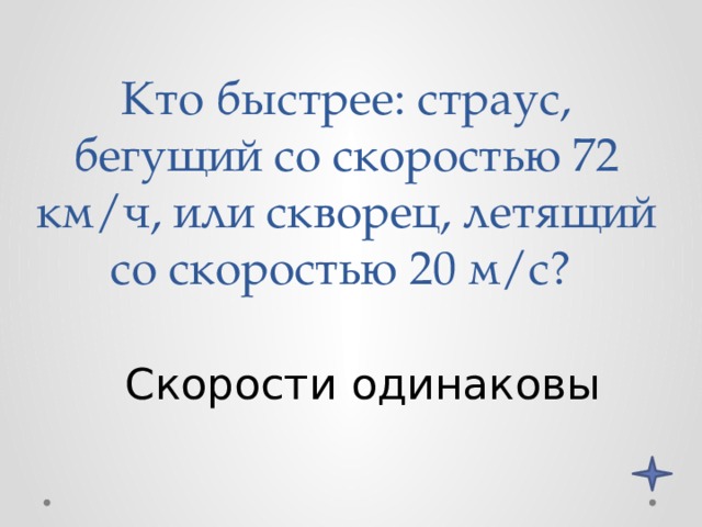 Кто быстрее: страус, бегущий со скоростью 72 км/ч, или скворец, летящий со скоростью 20 м/с? Скорости одинаковы 