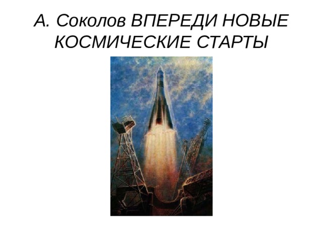 А. Соколов ВПЕРЕДИ НОВЫЕ КОСМИЧЕСКИЕ СТАРТЫ 