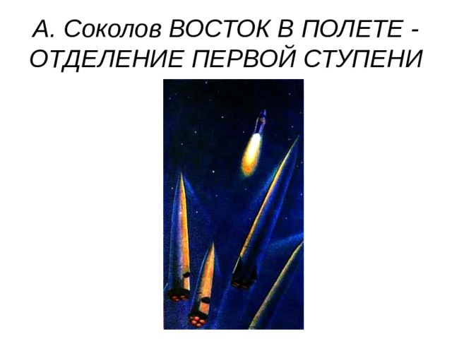 А. Соколов ВОСТОК В ПОЛЕТЕ - ОТДЕЛЕНИЕ ПЕРВОЙ СТУПЕНИ 
