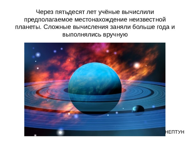  Через пятьдесят лет учёные вычислили предполагаемое местонахождение неизвестной планеты. Сложные вычисления заняли больше года и выполнялись вручную 