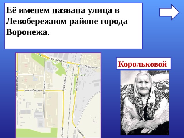 Её именем названа улица в Левобережном районе города Воронежа.  Корольковой 