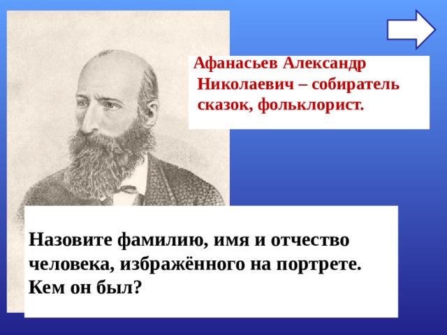 Афанасьев Александр  Николаевич – собиратель  сказок, фольклорист.  Назовите фамилию, имя и отчество человека, избражённого на портрете. Кем он был? 