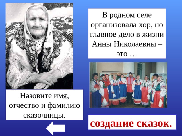 В родном селе организовала хор, но главное дело в жизни Анны Николаевны – это … Назовите имя, отчество и фамилию сказочницы. создание сказок. 
