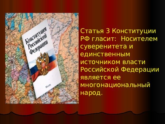 Статья 3 Конституции РФ гласит: Носителем суверенитета и единственным источником власти Российской Федерации является ее многонациональный народ.