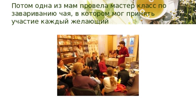 Потом одна из мам провела мастер класс по завариванию чая, в котором мог принять участие каждый желающий 