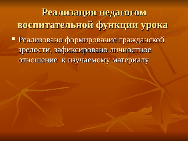 Реализация педагогом воспитательной функции урока Реализовано формирование гражданской зрелости, зафиксировано личностное отношение к изучаемому материалу 