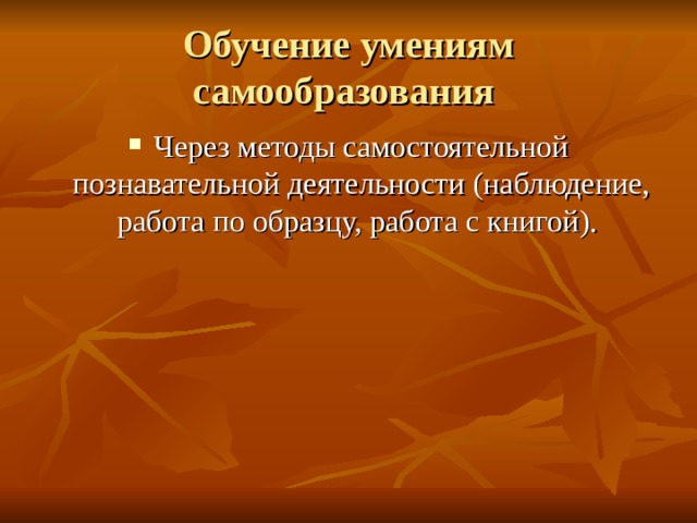 Обучение умениям самообразования Через методы самостоятельной познавательной деятельности (наблюдение, работа по образцу, работа с книгой). 