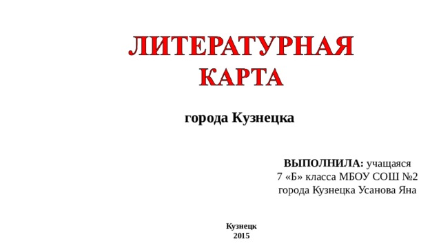 города Кузнецка ВЫПОЛНИЛА: учащаяся 7 «Б» класса МБОУ СОШ №2 города Кузнецка Усанова Яна Кузнецк 2015 