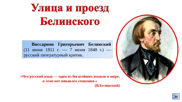 Виссарион Григорьевич Белинский (11 июня 1811 г. — 7 июня 1848 г.) — русский литературный критик. «Что русский язык — один из богатейших языков в мире, в этом нет никакого сомнения.»  (В.Белинский) 34 
