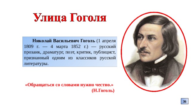 Николай Васильевич Гоголь (1 апреля 1809 г. — 4 марта 1852 г.) — русский прозаик, драматург, поэт, критик, публицист, признанный одним из классиков русской литературы. «Обращаться со словами нужно честно.» (Н.Гоголь) 36 