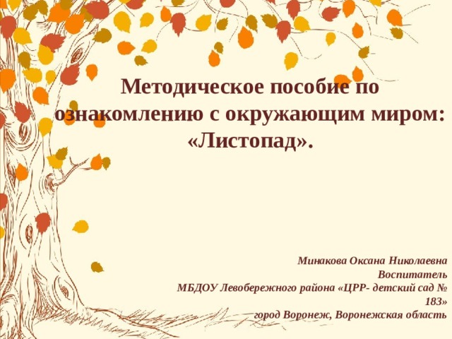 Методическое пособие по ознакомлению с окружающим миром: «Листопад». Минакова Оксана Николаевна Воспитатель МБДОУ Левобережного района «ЦРР- детский сад № 183» город Воронеж, Воронежская область 