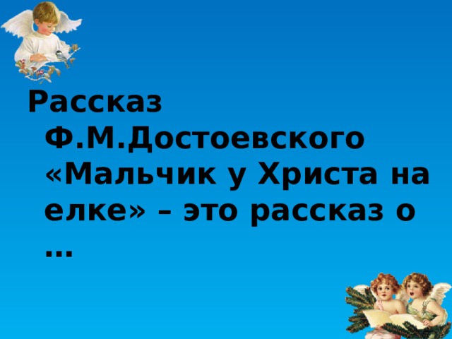 Рассказ Ф.М.Достоевского «Мальчик у Христа на елке» – это рассказ о … 