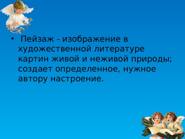  Пейзаж - изображение в художественной литературе картин живой и неживой природы; создает определенное, нужное автору настроение. 