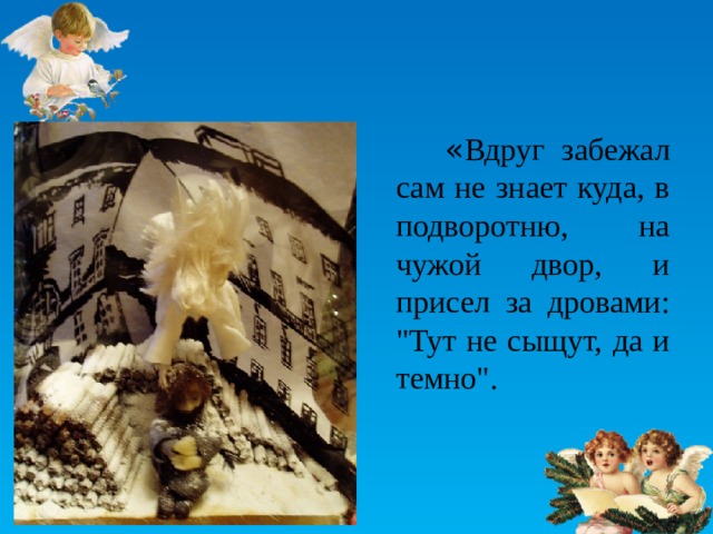  « Вдруг забежал сам не знает куда, в подворотню, на чужой двор, и присел за дровами: 