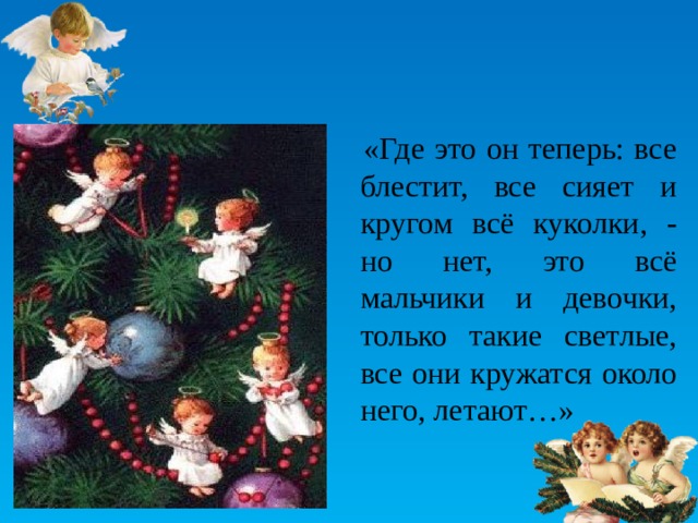  «Где это он теперь: все блестит, все сияет и кругом всё куколки, - но нет, это всё мальчики и девочки, только такие светлые, все они кружатся около него, летают…» 