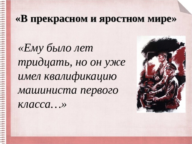 «В прекрасном и яростном мире» «Ему было лет тридцать, но он уже имел квалификацию машиниста первого класса…» 