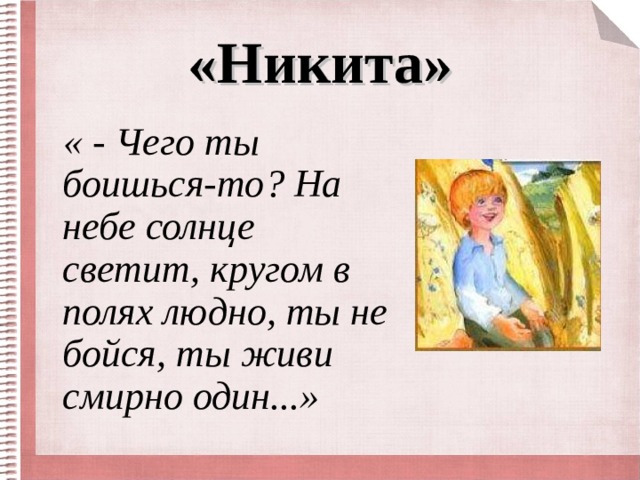 «Никита»     « - Чего ты боишься-то? На небе солнце светит, кругом в полях людно, ты не бойся, ты живи смирно один...» 