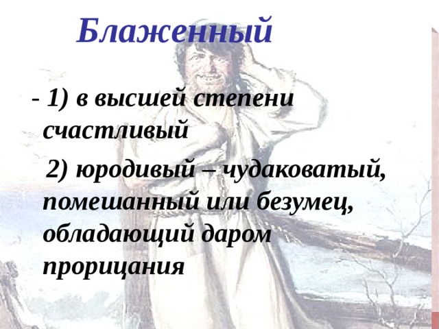 Блаженный   - 1) в высшей степени счастливый  2) юродивый – чудаковатый, помешанный или безумец, обладающий даром прорицания 