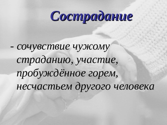 Сострадание - сочувствие чужому страданию, участие, пробуждённое горем, несчастьем другого человека 