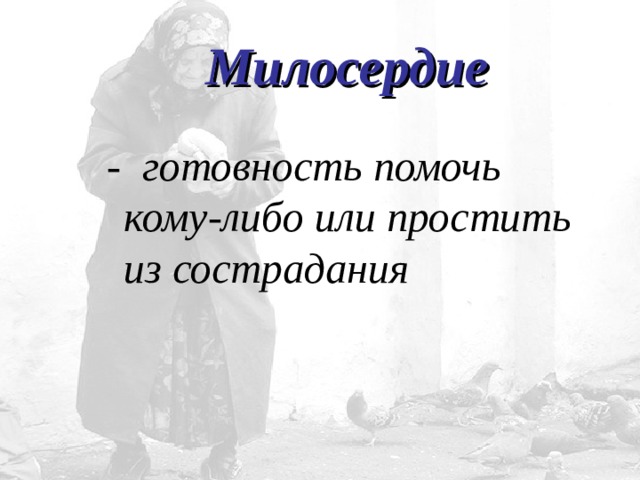 Милосердие   - готовность помочь кому-либо или простить из сострадания 