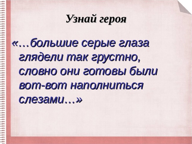 Узнай героя «…большие серые глаза глядели так грустно, словно они готовы были вот-вот наполниться слезами…»  