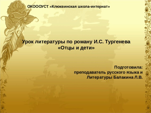 ОКОООУСТ «Клюквинская школа-интернат» Урок литературы по роману И.С. Тургенева «Отцы и дети» Подготовила: преподаватель русского языка и Литературы Балакина Л.В. 