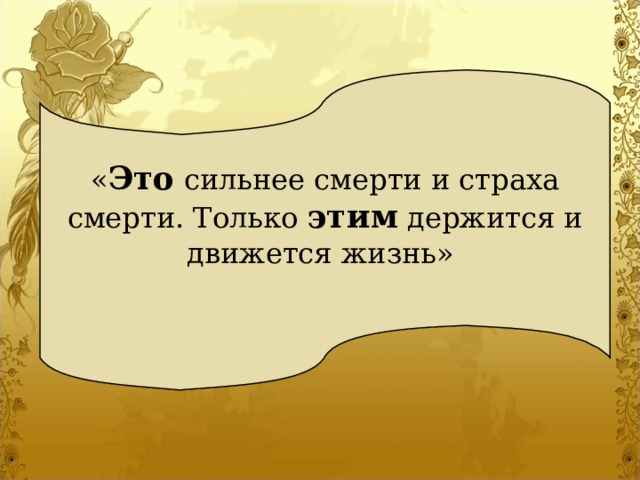 « Это сильнее смерти и страха смерти. Только этим держится и движется жизнь» 