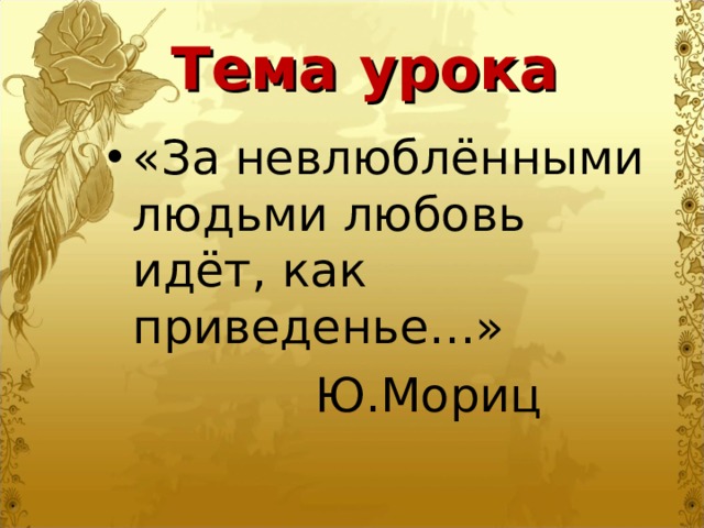 Тема урока «За невлюблёнными людьми любовь идёт, как приведенье…»  Ю.Мориц 